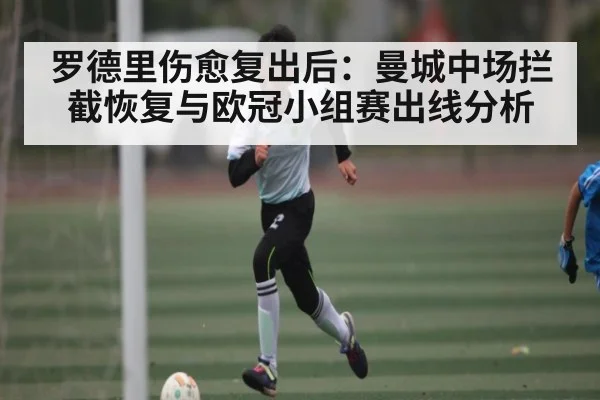 罗德里伤愈复出后：曼城中场拦截恢复与欧冠小组赛出线分析